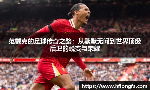范戴克的足球传奇之路:从默默无闻到世界顶级后卫的蜕变与荣耀
